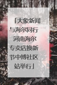 大象新闻与海尔同行 河南海尔专卖店换新节中博社区站举行