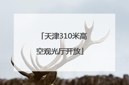 天津310米高空观光厅开放