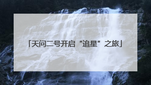 天问二号开启“追星”之旅