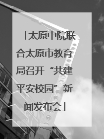 太原中院联合太原市教育局召开“共建平安校园”新闻发布会