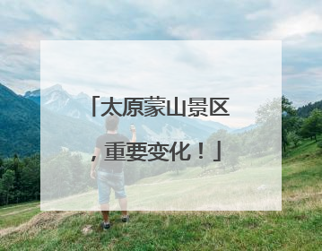太原蒙山景区，重要变化！