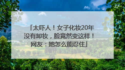 太吓人！女子化妆20年没有卸妆，脸竟然变这样！网友：她怎么能忍住