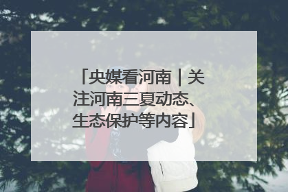 央媒看河南｜关注河南三夏动态、生态保护等内容