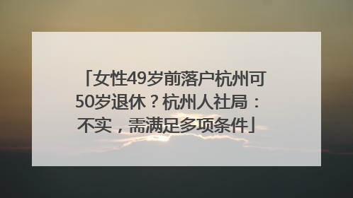 女性49岁前落户杭州可50岁退休？杭州人社局：不实，需满足多项条件