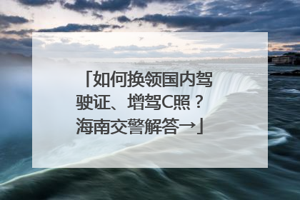 如何换领国内驾驶证、增驾C照？海南交警解答→