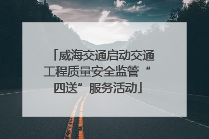威海交通启动交通工程质量安全监管“四送”服务活动