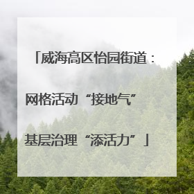 威海高区怡园街道：网格活动“接地气” 基层治理“添活力”