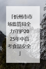 忻州市市场监管局全力守护2025年中高考食品安全