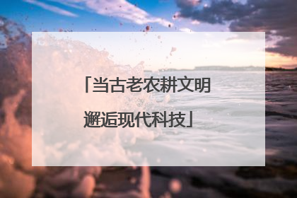 当古老农耕文明邂逅现代科技