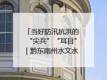 当好防汛抗洪的“尖兵”“耳目”｜黔东南州水文水资源局全员出动为此轮强降雨做好测报工作