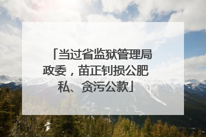 当过省监狱管理局政委，苗正钊损公肥私、贪污公款