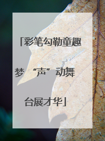 彩笔勾勒童趣梦 “声”动舞台展才华