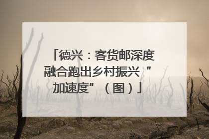 德兴：客货邮深度融合跑出乡村振兴“加速度”（图）