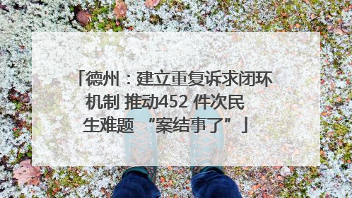 德州：建立重复诉求闭环机制 推动452 件次民生难题 “案结事了”
