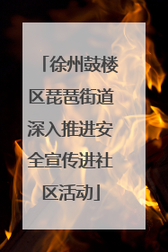 徐州鼓楼区琵琶街道深入推进安全宣传进社区活动