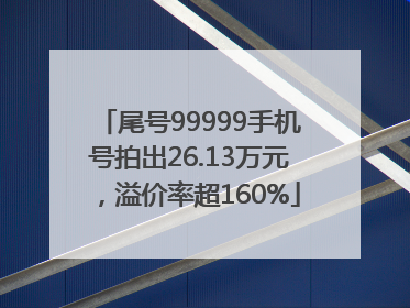 尾号99999手机号拍出26.13万元，溢价率超160%