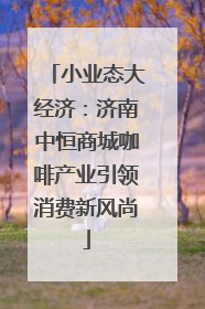 小业态大经济：济南中恒商城咖啡产业引领消费新风尚