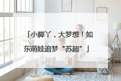 小脚丫，大梦想！如东萌娃追梦“苏超”
