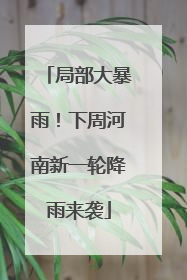 局部大暴雨！下周河南新一轮降雨来袭