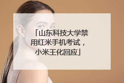 山东科技大学禁用红米手机考试，小米王化回应