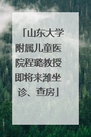 山东大学附属儿童医院程璐教授即将来潍坐诊、查房