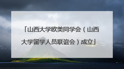 山西大学欧美同学会（山西大学留学人员联谊会）成立