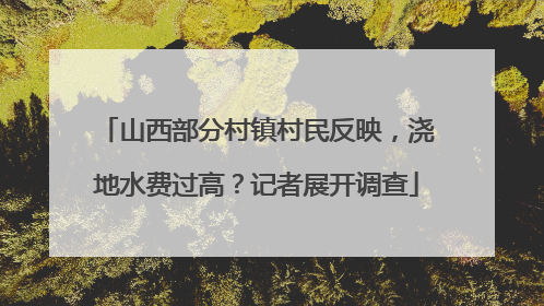 山西部分村镇村民反映，浇地水费过高？记者展开调查