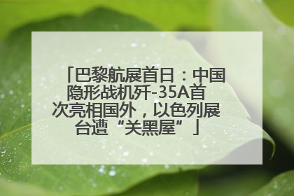 巴黎航展首日：中国隐形战机歼-35A首次亮相国外，以色列展台遭“关黑屋”