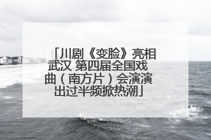 川剧《变脸》亮相武汉 第四届全国戏曲（南方片）会演演出过半频掀热潮