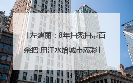 左建丽：8年扫秃扫帚百余把 用汗水给城市添彩