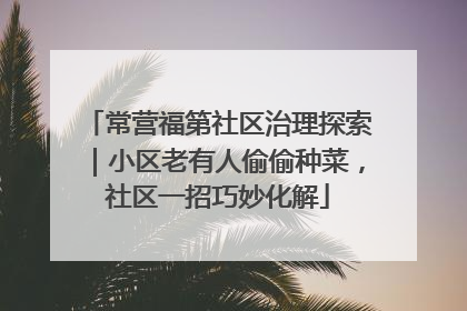 常营福第社区治理探索｜小区老有人偷偷种菜，社区一招巧妙化解