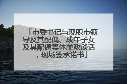 市委书记与现职市领导及其配偶、成年子女及其配偶集体廉政谈话，现场签承诺书