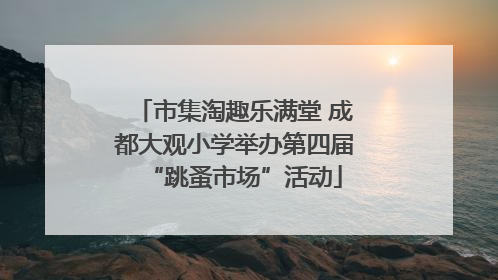 市集淘趣乐满堂 成都大观小学举办第四届“跳蚤市场”活动
