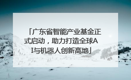 广东省智能产业基金正式启动，助力打造全球AI与机器人创新高地