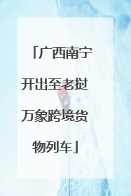 广西南宁开出至老挝万象跨境货物列车