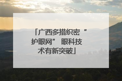广西多措织密“护眼网” 眼科技术有新突破