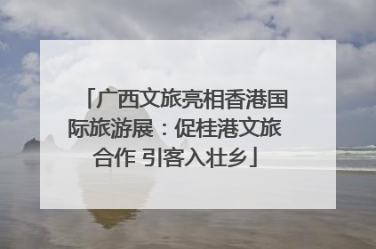 广西文旅亮相香港国际旅游展：促桂港文旅合作 引客入壮乡