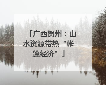 广西贺州：山水资源带热“帐篷经济”