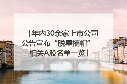 年内30余家上市公司公告宣布“脱星摘帽” 相关A股名单一览