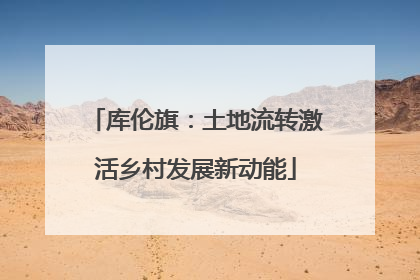 库伦旗：土地流转激活乡村发展新动能