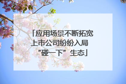 应用场景不断拓宽 上市公司纷纷入局“碰一下”生态