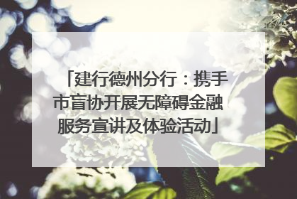 建行德州分行：携手市盲协开展无障碍金融服务宣讲及体验活动