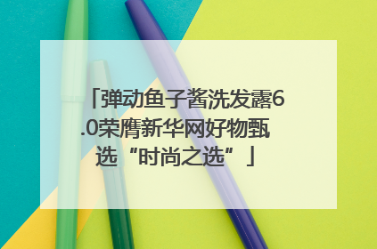 弹动鱼子酱洗发露6.0荣膺新华网好物甄选“时尚之选”