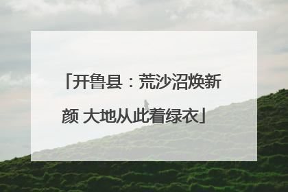 开鲁县：荒沙沼焕新颜 大地从此着绿衣