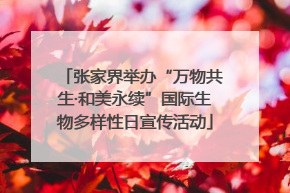 张家界举办“万物共生·和美永续”国际生物多样性日宣传活动