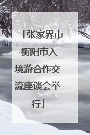 张家界市·衡阳市入境游合作交流座谈会举行