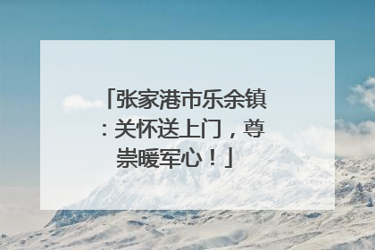 张家港市乐余镇：关怀送上门，尊崇暖军心！
