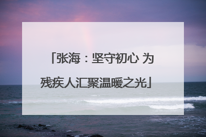 张海：坚守初心 为残疾人汇聚温暖之光