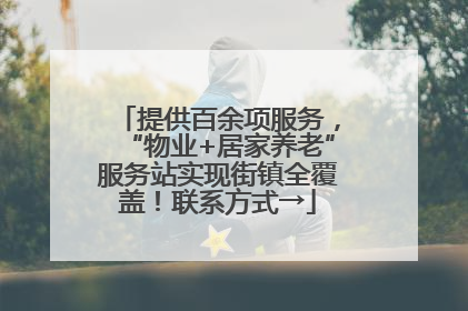 提供百余项服务，“物业+居家养老”服务站实现街镇全覆盖！联系方式→