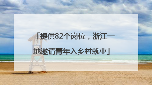 提供82个岗位，浙江一地邀请青年入乡村就业